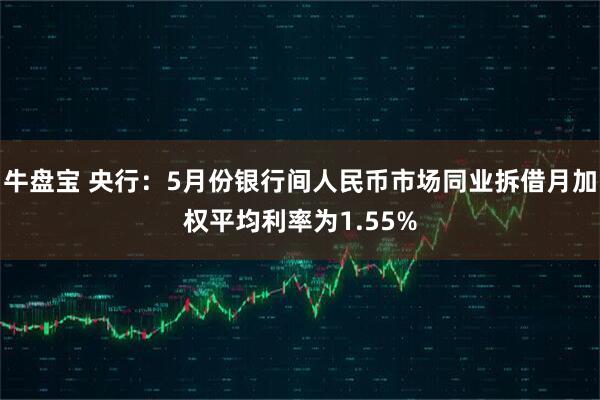 牛盘宝 央行：5月份银行间人民币市场同业拆借月加权平均利率为1.55%