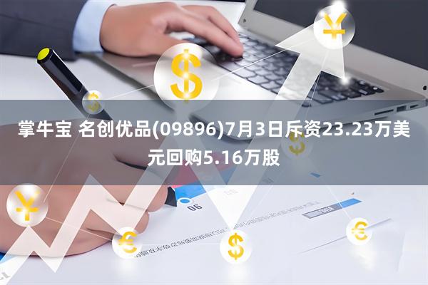 掌牛宝 名创优品(09896)7月3日斥资23.23万美元回购5.16万股