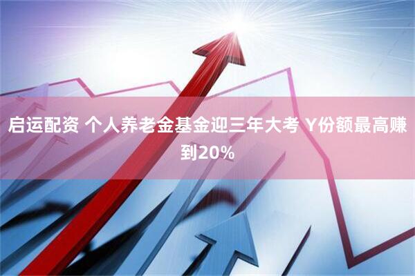 启运配资 个人养老金基金迎三年大考 Y份额最高赚到20%
