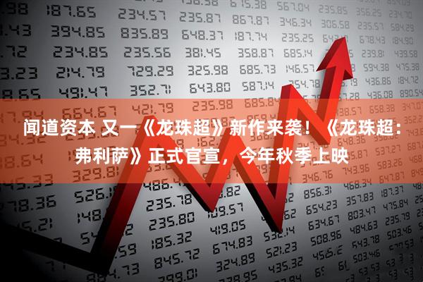 闻道资本 又一《龙珠超》新作来袭！《龙珠超：弗利萨》正式官宣，今年秋季上映