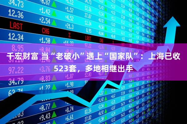 千宏财富 当“老破小”遇上“国家队”：上海已收523套，多地相继出手